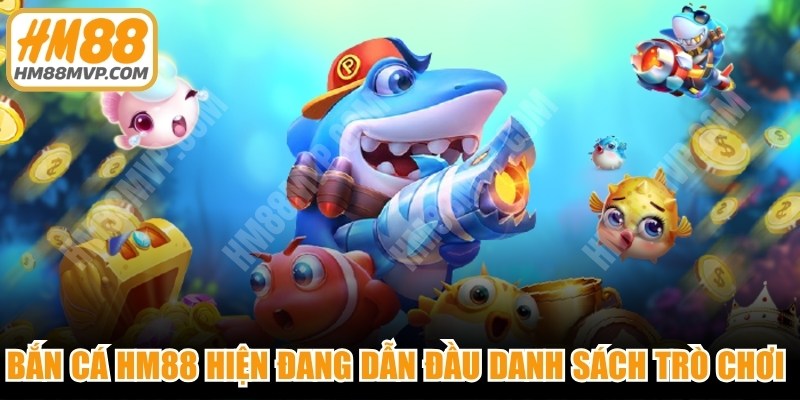 Bắn cá HM88 hiện đang dẫn đầu danh sách các trò chơi online