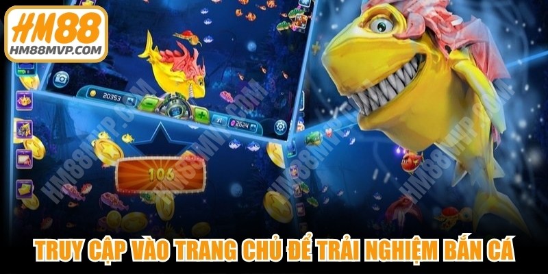 Truy cập vào trang chủ chính thống để trải nghiệm bắn cá