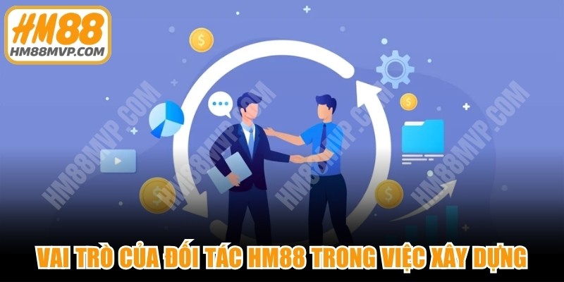 Vai trò của đối tác HM88 trong việc xây dựng, duy trì chất lượng nền tảng
