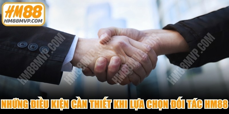 Những điều kiện cần thiết khi lựa chọn đối tác HM88