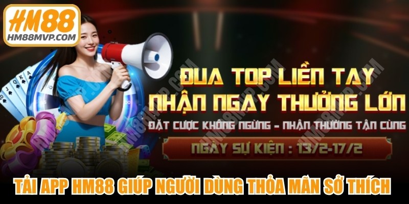 Tải app HM88 giúp người dùng thỏa mãn sở thích cá nhân