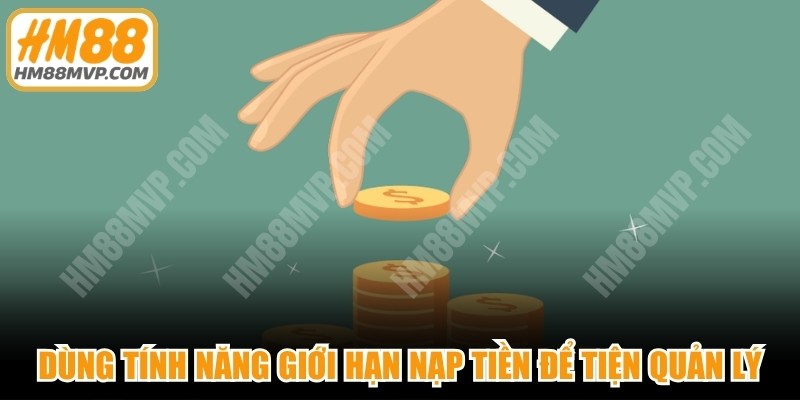 Dùng tính năng giới hạn nạp tiền để thuận tiện quản lý