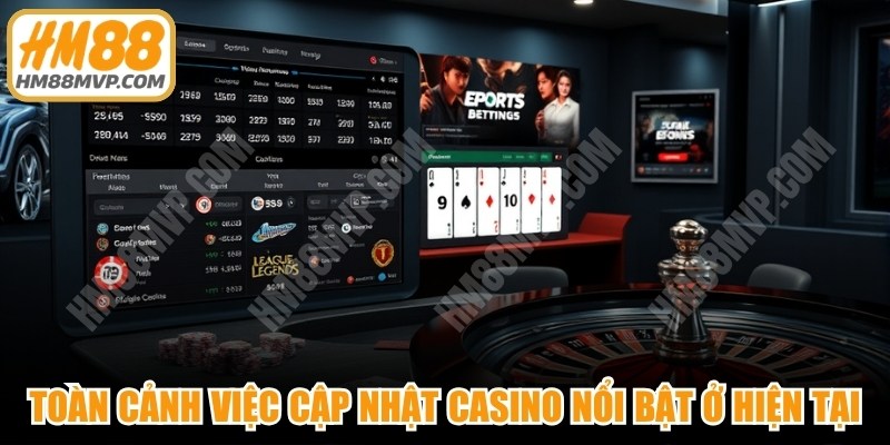 Toàn cảnh việc cập nhật casino nổi bật ở thời điểm hiện tại