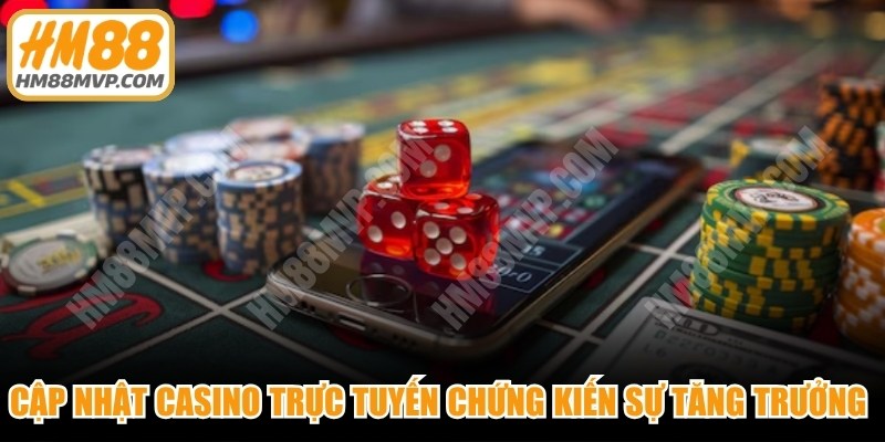 Cập nhật casino trực tuyến mới đang chứng kiến sự tăng trưởng mạnh mẽ