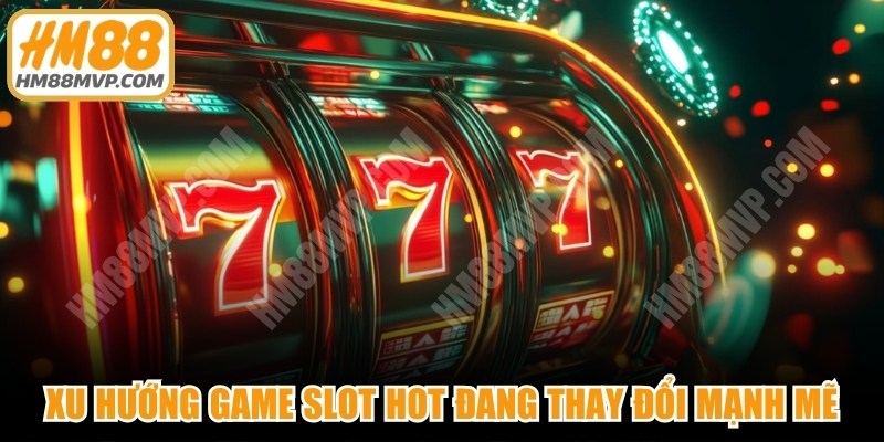 Xu hướng game slot hot đang thay đổi mạnh mẽ 