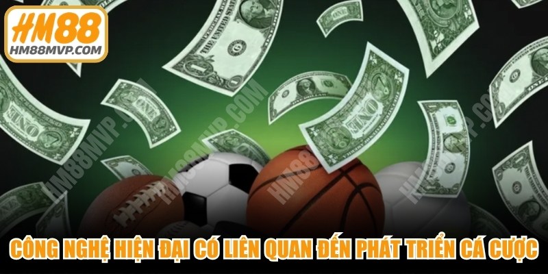 Công nghệ thông tin hiện đại có liên quan trực tiếp đến sự phát triển cá cược