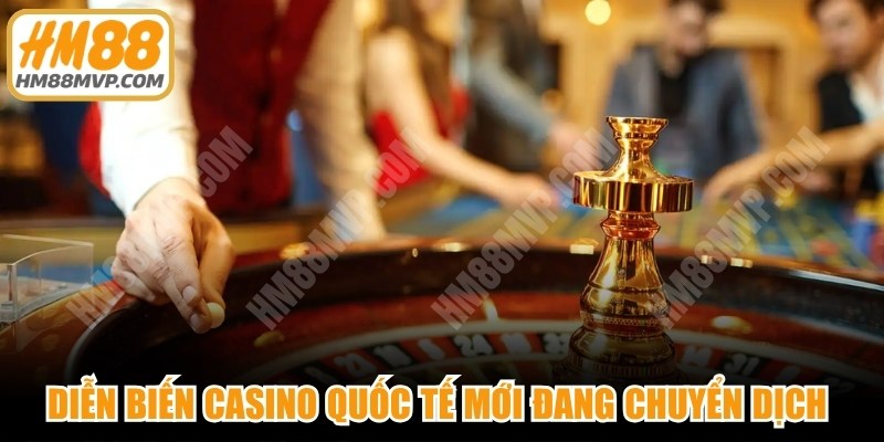 Diễn biến casino quốc tế mới đang chuyển dịch ở chính cách người chơi tham gia 