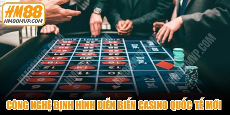 Công nghệ định hình diễn biến casino quốc tế mới hiện nay 