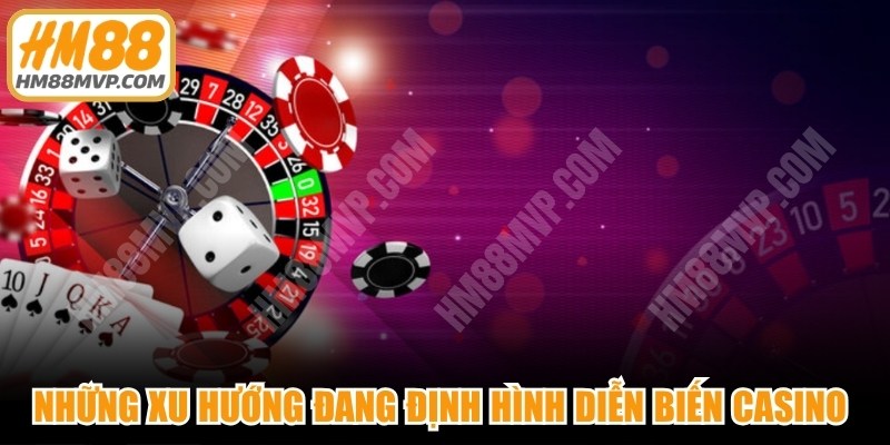 Những xu hướng đang định hình diễn biến casino toàn cầu