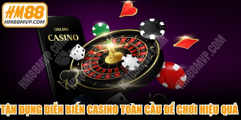 Tận dụng diễn biến casino toàn cầu để chơi hiệu quả tại HM88