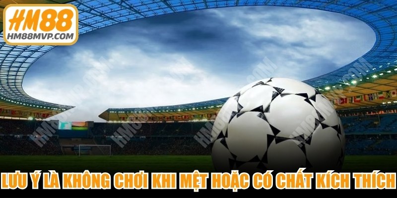 Lưu ý là không chơi khi mệt mỏi hoặc có chất kích thích