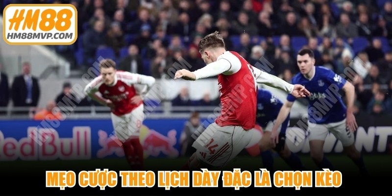 Mẹo cược theo lịch dày đặc là chọn kèo dựa trên mật độ thi đấu của các đội