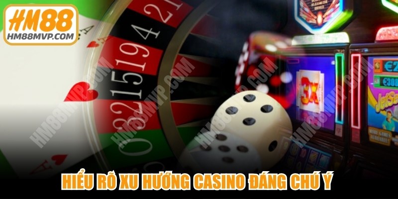 Hiểu rõ xu hướng casino đáng chú ý giúp người chơi đặt cược thông minh