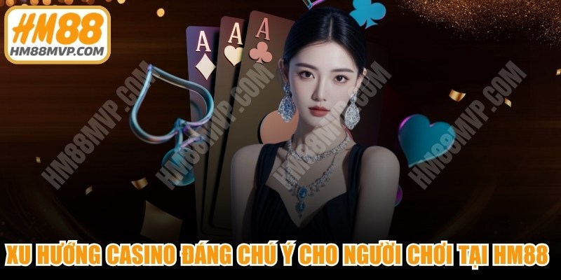 Xu Hướng Casino Đáng Chú Ý