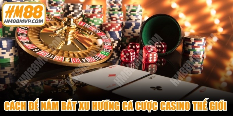 Cách để nắm bắt xu hướng cá cược casino thế giới hiệu quả