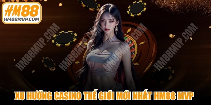 Xu Hướng Casino Thế Giới
