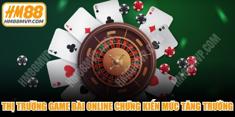 Thị trường xu hướng game bài online đang chứng kiến mức tăng trưởng