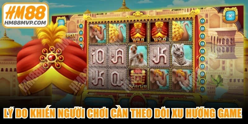 Lý do khiến người chơi cần theo dõi xu hướng game slot mới
